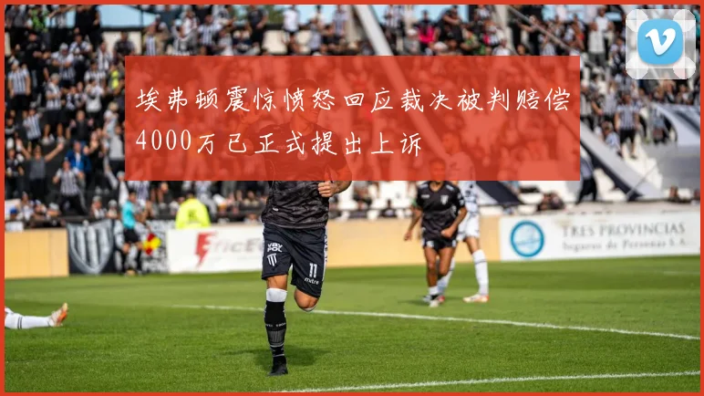 埃弗顿震惊愤怒回应裁决被判赔偿4000万已正式提出上诉