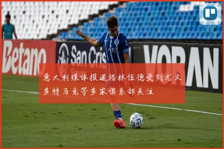 意大利媒体报道格林伍德受到尤文多特马竞等多家俱乐部关注