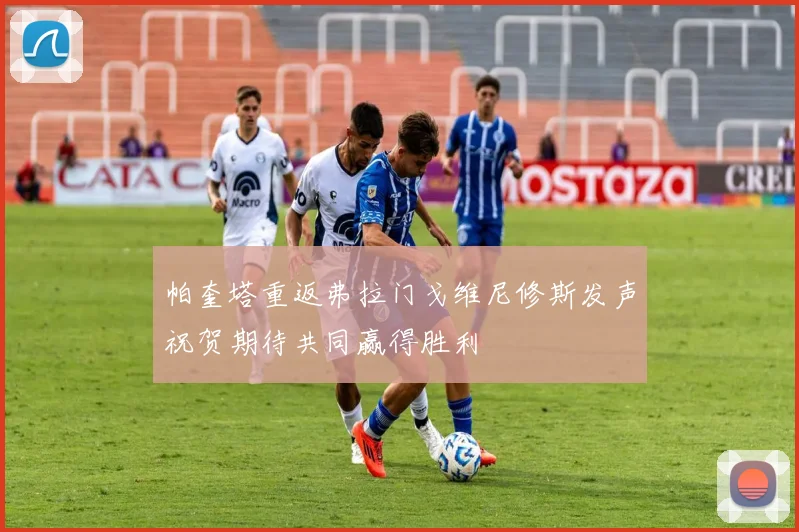 帕奎塔重返弗拉门戈维尼修斯发声祝贺期待共同赢得胜利