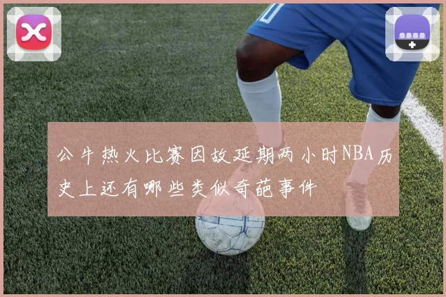 公牛热火比赛因故延期两小时NBA历史上还有哪些类似奇葩事件