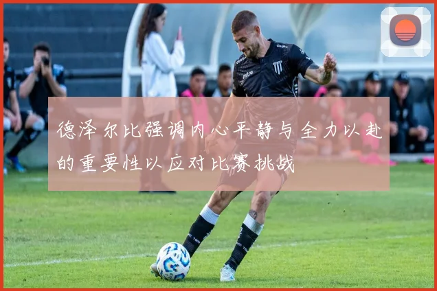 德泽尔比强调内心平静与全力以赴的重要性以应对比赛挑战