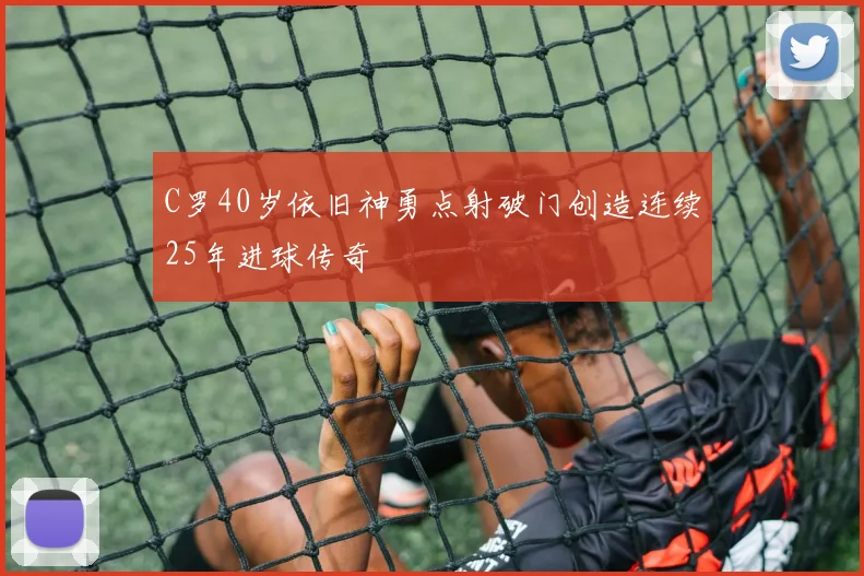 C罗40岁依旧神勇点射破门创造连续25年进球传奇