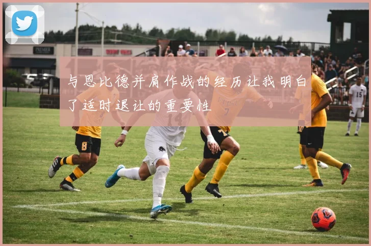 与恩比德并肩作战的经历让我明白了适时退让的重要性