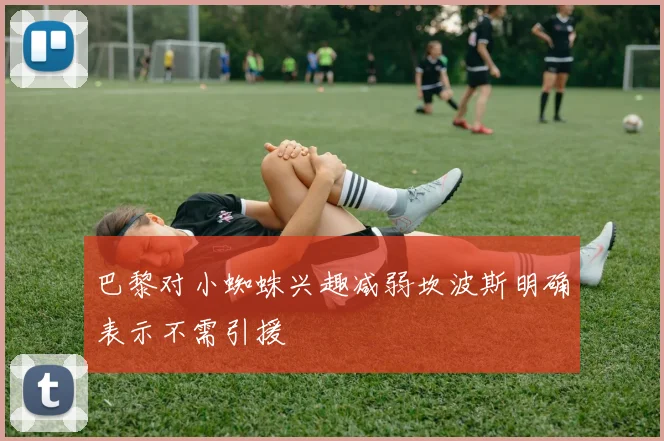 巴黎对小蜘蛛兴趣减弱坎波斯明确表示不需引援