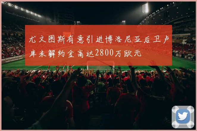 尤文图斯有意引进博洛尼亚后卫卢库米解约金高达2800万欧元