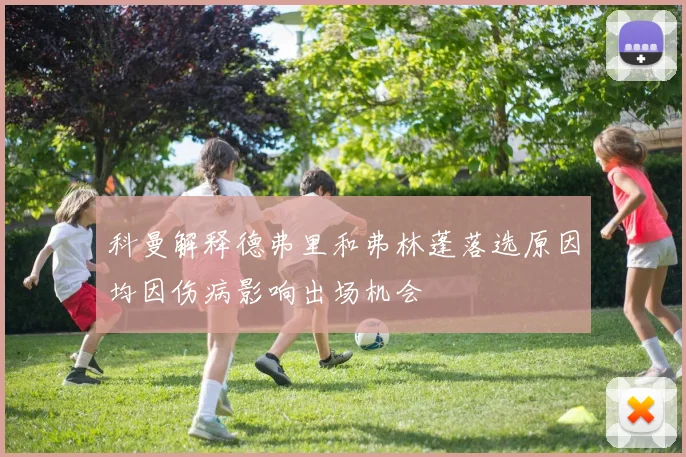 科曼解释德弗里和弗林蓬落选原因均因伤病影响出场机会