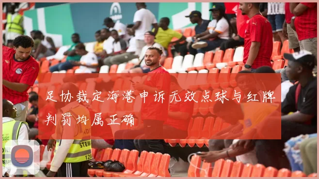 足协裁定海港申诉无效点球与红牌判罚均属正确