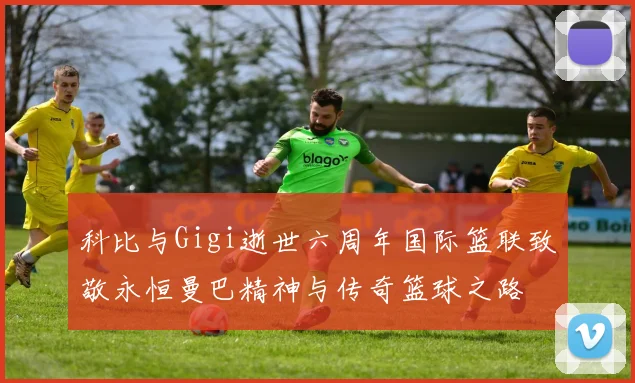 科比与Gigi逝世六周年国际篮联致敬永恒曼巴精神与传奇篮球之路