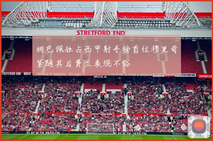 姆巴佩独占西甲射手榜首位穆里奇紧随其后费兰表现不俗
