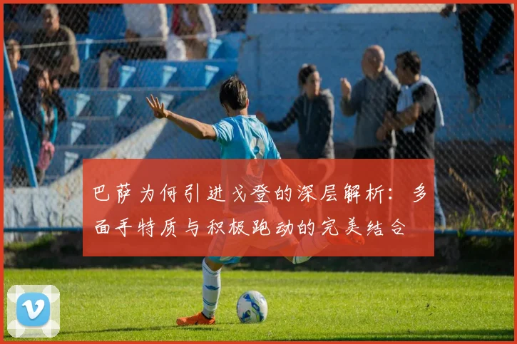 巴萨为何引进戈登的深层解析：多面手特质与积极跑动的完美结合