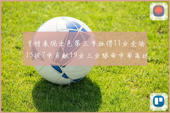 亨特表现出色第三节独得11分全场15投7中贡献19分三分球命中率高达375