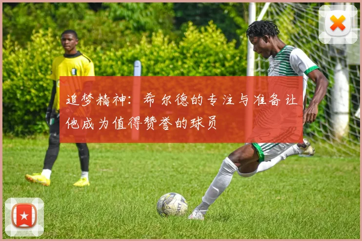追梦精神：希尔德的专注与准备让他成为值得赞誉的球员