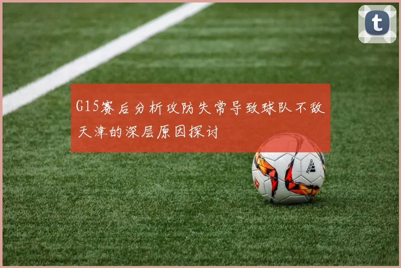 G15赛后分析攻防失常导致球队不敌天津的深层原因探讨